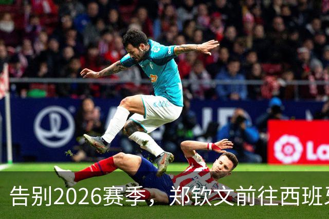 告别2026赛季，郑钦文前往西班牙集训为新赛季蓄力